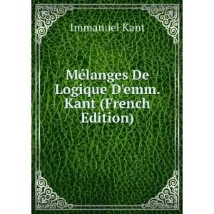 MÃ©langes De Logique Demm. Kant (French Edition) Immanuel Kant 