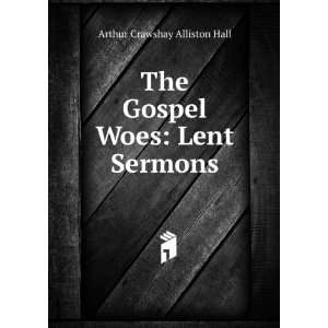  The Gospel Woes Lent Sermons Arthur Crawshay Alliston 