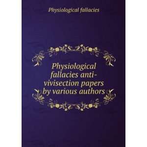 Physiological fallacies anti vivisection papers by various authors 