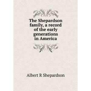   record of the early generations in America: Albert R Shepardson: Books