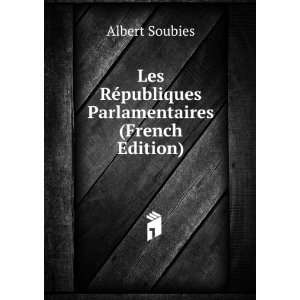   RÃ©publiques Parlamentaires (French Edition) Albert Soubies Books