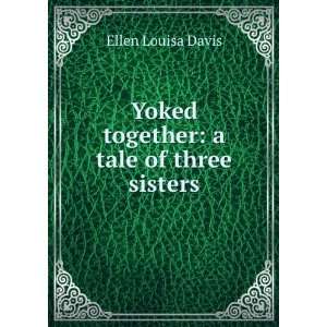 Yoked together: a tale of three sisters: Ellen Louisa Davis:  