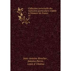   de France. 45: Antoine Perrin , Louis d Ussieux Jean Antoine Roucher