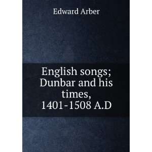   songs; Dunbar and his times, 1401 1508 A.D Edward Arber Books