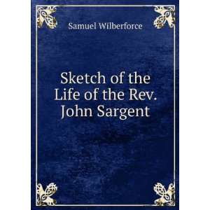   Sketch of the Life of the Rev. John Sargent: Samuel Wilberforce: Books