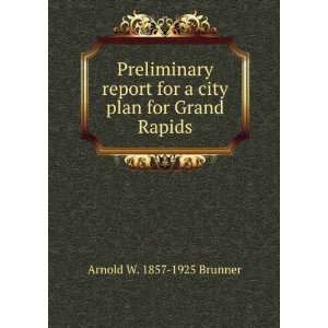   for a city plan for Grand Rapids: Arnold W. 1857 1925 Brunner: Books