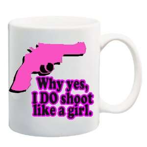  WHY YES, I DO SHOOT LIKE A GIRL Mug Coffee Cup 11 oz 