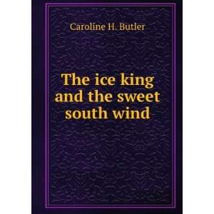    The ice king and the sweet south wind: Caroline H. Butler: Books