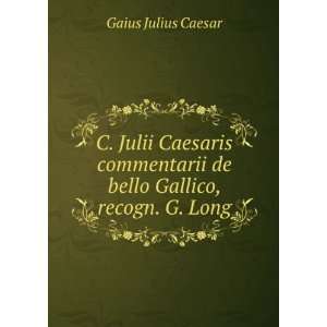   de bello Gallico, recogn. G. Long: Gaius Julius Caesar: Books