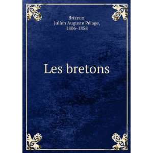    Les bretons: Julien Auguste PÃ©lage, 1806 1858 Brizeux: Books