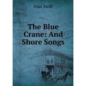  The Blue Crane And Shore Songs Ivan Swift Books