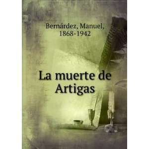La muerte de Artigas Manuel, 1868 1942 BernaÌrdez  Books