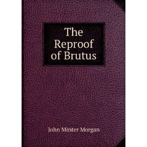 The Reproof of Brutus John Minter Morgan Books