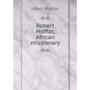  Robert Moffat, African missionary Jabez Marrat Books