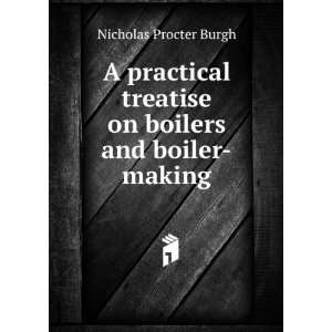   treatise on boilers and boiler making: Nicholas Procter Burgh: Books