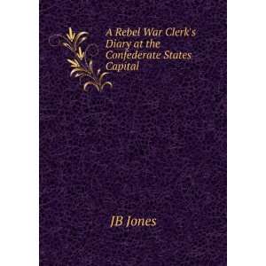   war clerks diary at the Confederate States capital Jones J B Books