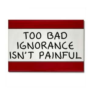 Too Bad Ignorance Isnt Painful Funny Rectangle Magnet by CafePress 