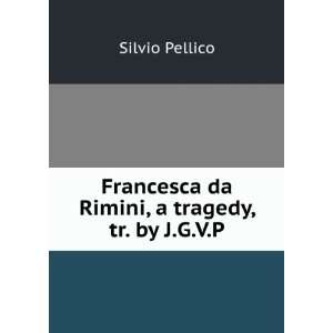   Francesca da Rimini, a tragedy, tr. by J.G.V.P.: Silvio Pellico: Books