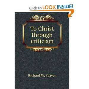  To Christ through criticism Richard W. Seaver Books
