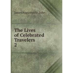   The Lives of Celebrated Travelers. 2 James Augustus St . John Books