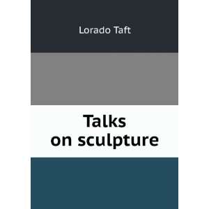  Talks on sculpture Lorado Taft Books