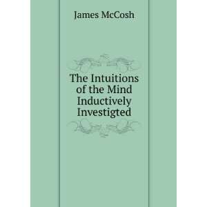  Intuitions of the Mind Inductively Investigted James McCosh Books