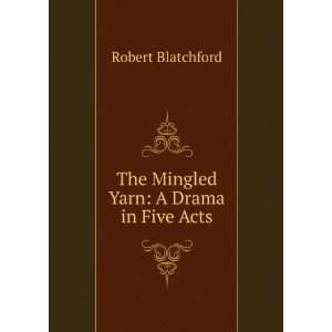  The Mingled Yarn A Drama in Five Acts Robert Blatchford Books