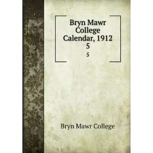  Bryn Mawr College Calendar, 1912. 5 Bryn Mawr College 
