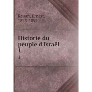  Historie du peuple dIsraÃ«l. 1 Ernest, 1823 1892 Renan 