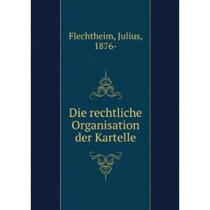 Die rechtliche Organisation der Kartelle Julius, 1876  Flechtheim 