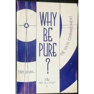   Why Be Pure? Explaining the Sixth Commandment Rev. A. J. Kelly Books