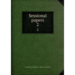   Sessional papers. 2 Great Britain Parliament. House of Commons Books