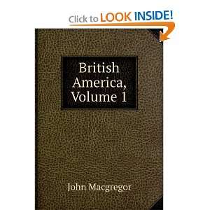  British America, Volume 1 John Macgregor Books