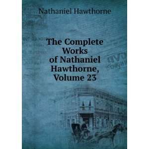   Works of Nathaniel Hawthorne, Volume 23 Nathaniel Hawthorne Books