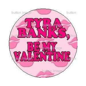 TYRA BANKS   BE MY VALENTINE Pinback Button 1.25 Pin / Badge LOVE 